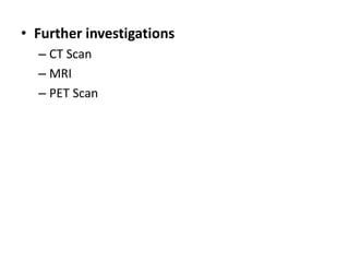 • Further investigations
– CT Scan
– MRI
– PET Scan
 