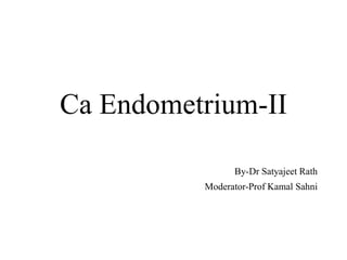 Ca Endometrium-II
By-Dr Satyajeet Rath
Moderator-Prof Kamal Sahni
 