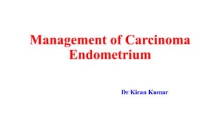 Management of Carcinoma
Endometrium
Dr Kiran Kumar
 
