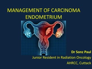MANAGEMENT OF CARCINOMA
ENDOMETRIUM
Dr Sonz Paul
Junior Resident in Radiation Oncology
AHRCC, Cuttack
 