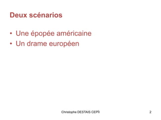 Deux scénarios
• Une épopée américaine
• Un drame européen
2Christophe DESTAIS CEPÏI
 