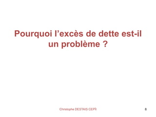 Pourquoi l’excès de dette est-il
un problème ?
Christophe DESTAIS CEPÏI 8
 