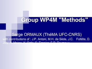 Group WP4M &quot;Methods&quot;  Serge ORMAUX (ThéMA UFC-CNRS)   with contributions of : J.P. Antoni, M.H. de Sède, J.C.  Foltête, D. Joly, A. Moine, K. Ostir, C. Tannier, F.P. Tourneux, 