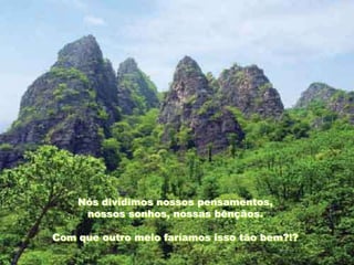 Nós dividimos nossos pensamentos,
     nossos sonhos, nossas bênçãos.

Com que outro meio faríamos isso tão bem?!?
 