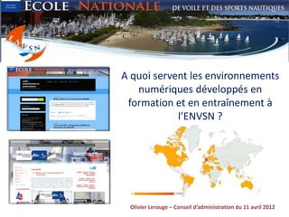 A quoi servent les environnements
   numériques développés en
 formation et en entraînement à
            l’ENVSN ?




 Olivier Lerouge – Conseil d’administration du 11 avril 2012
 