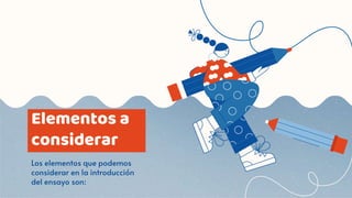 Elementos a
considerar
Los elementos que podemos
considerar en la introducción
del ensayo son:
 