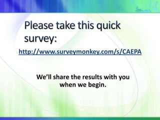 http://www.surveymonkey.com/s/CAEPA


     We’ll share the results with you
             when we begin.
 