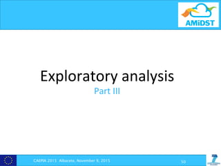 Exploratory	
  analysis	
  
Part	
  III	
  
	
  
CAEPIA 2015 Albacete, November 9, 2015 50
 