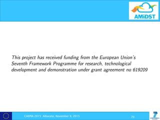 CAEPIA 2015 Albacete, November 9, 2015 70
This project has received funding from the European Union’s
Seventh Framework Programme for research, technological
development and demonstration under grant agreement no 619209
 