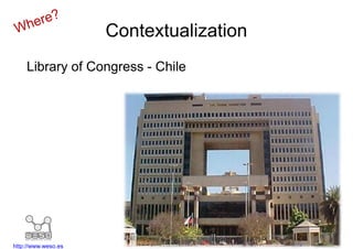 Contextualization
    Library of Congress - Chile




                                         http://www.bcn.cl
http://www.weso.es
 