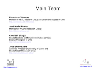 Main Team
       Francisco Cifuentes
       Member of WESO Research Group and Library of Congress of Chile
       http://w...