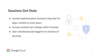 3
● Current authentication sessions may last for
days, months or even years
● Access context can change within minutes
● U...