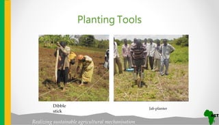 Realizing sustainable agricultural mechanisation
Planting Tools
Dibble
stick
Jab planter
 