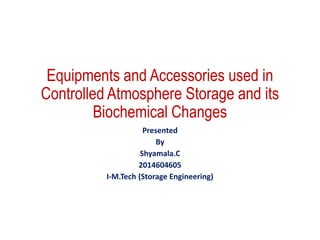 Equipments and Accessories used in
Controlled Atmosphere Storage and its
Biochemical Changes
Presented
By
Shyamala.C
2014604605
I-M.Tech (Storage Engineering)
 