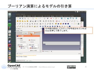 ブーリアン演算によるモデルの引き算
オープンCAE勉強会@関西 http://ofbkansai.sakura.ne.jp/ 21
引き算が成功してステップが作成されていれば
Closeを押して終了します。
 