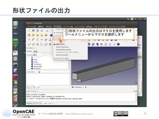 形状ファイルの出力
オープンCAE勉強会@関西 http://ofbkansai.sakura.ne.jp/ 27
①形状ファイルの出力はマクロを使用します
ツールメニューからマクロを選択します
 