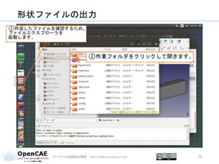 形状ファイルの出力
オープンCAE勉強会@関西 http://ofbkansai.sakura.ne.jp/ 29
①作成したファイルを確認するため、
ファイルエクスプローラを
起動します。
②作業フォルダをクリックして開きます。
 