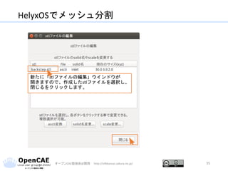 HelyxOSでメッシュ分割
オープンCAE勉強会@関西 http://ofbkansai.sakura.ne.jp/ 35
新たに「stlファイルの編集」ウインドウが
開きますので、作成したstlファイルを選択し、
閉じるをクリックします。
 