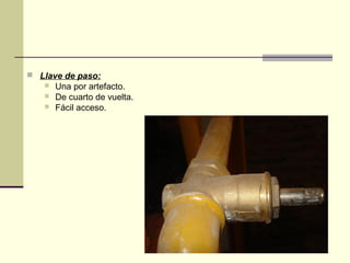  Llave de paso:
      Una por artefacto.
      De cuarto de vuelta.
      Fácil acceso.
 