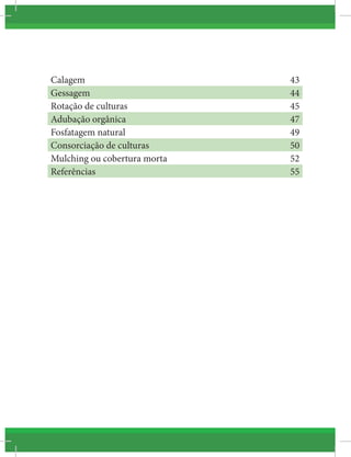 Calagem 43
Gessagem 44
Rotação de culturas 45
Adubação orgânica 47
Fosfatagem natural 49
Consorciação de culturas 50
Mulching ou cobertura morta 52
Referências 55
 