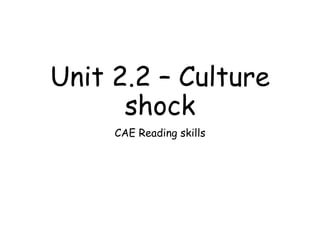 Unit 2.2 – Culture
shock
CAE Reading skills
 