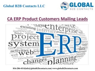 CA ERP Product Customers Mailing Leads
Global B2B Contacts LLC
816-286-4114|info@globalb2bcontacts.com| www.globalb2bcontacts.com
 