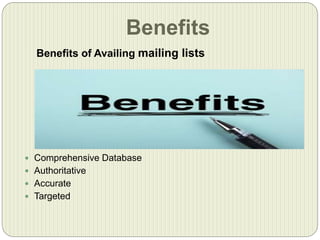Benefits
Benefits of Availing mailing lists
 Comprehensive Database
 Authoritative
 Accurate
 Targeted
 