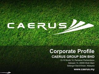 Corporate Profile
CAERUS GROUP SDN BHD
13-15 Studio 14, Persiaran Perbandaran
Seksyen 14, 40000 Shah Alam
Selangor Darul Ehsan, Malaysia
www.caerus.my
 