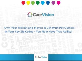 Own Your Market and Stay In Touch With Pet Owners 
In Your Key Zip Codes – You Now Have That Ability! 
 