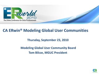 CA ERwin® Modeling Global User Communities

            Thursday, September 23, 2010

        Modeling Global User Community Board
            Tom Bilcze, MGUC President
 