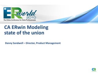 CA ERwin Modeling
state of the union
Danny Sandwell – Director, Product Management
 