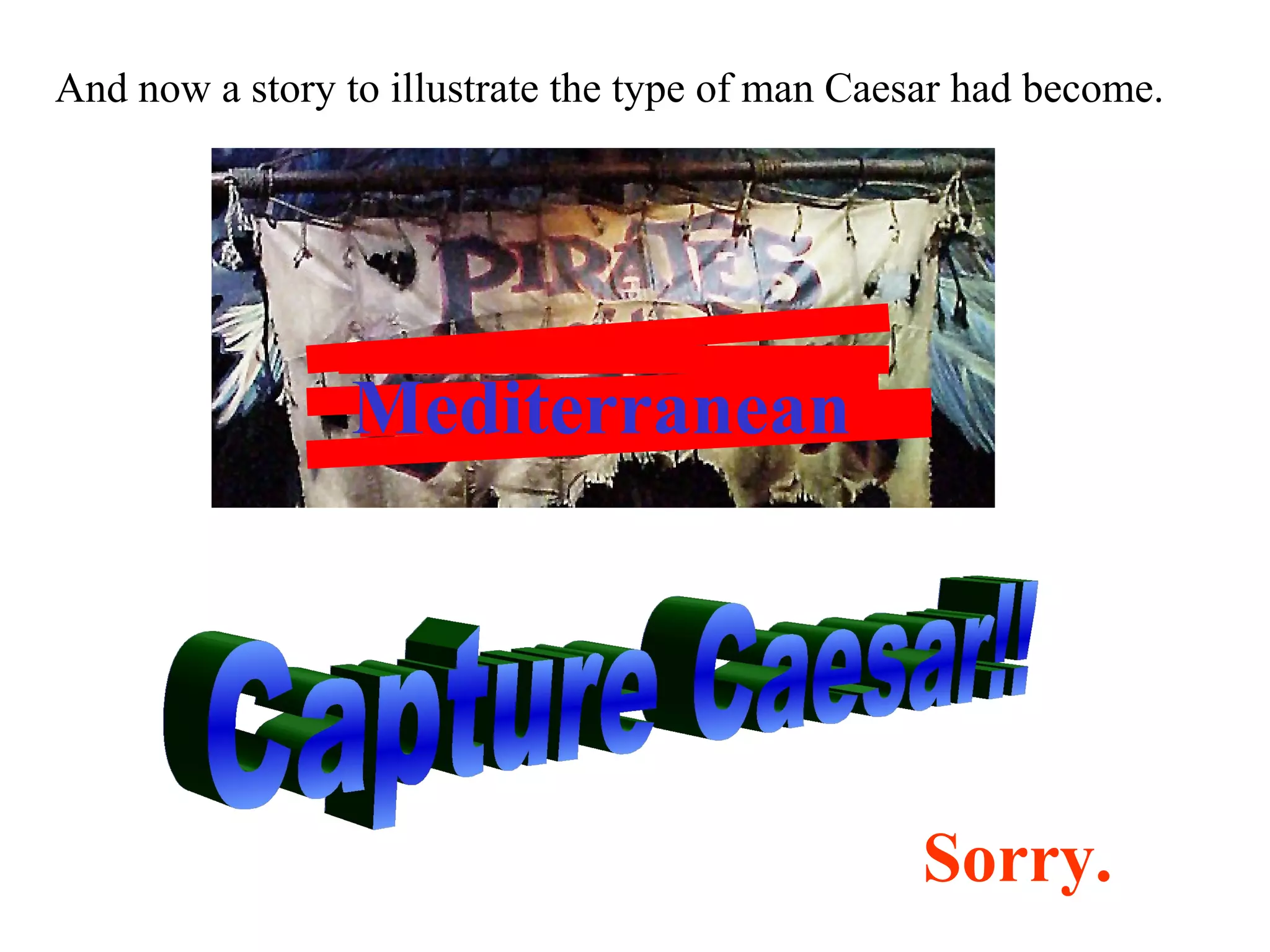 Sorry.
Mediterranean
And now a story to illustrate the type of man Caesar had become.
 