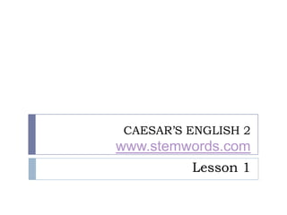 CAESAR’S ENGLISH 2
www.stemwords.com
         Lesson 1
 