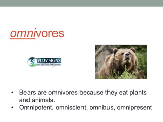 omnivores



• Bears are omnivores because they eat plants
  and animals.
• Omnipotent, omniscient, omnibus, omnipresent
 