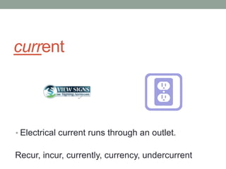 current



• Electrical current runs through an outlet.


Recur, incur, currently, currency, undercurrent
 