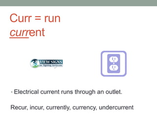 Curr = run
current



• Electrical current runs through an outlet.


Recur, incur, currently, currency, undercurrent
 