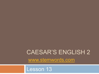 CAESAR’S ENGLISH 2
www.stemwords.com
Lesson 13
 