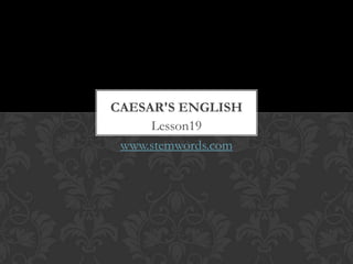 CAESAR'S ENGLISH
     Lesson19
 www.stemwords.com
 