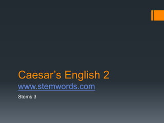 Caesar’s English 2
www.stemwords.com
Stems 3
 