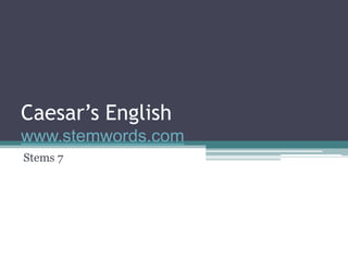 Caesar’s English
www.stemwords.com
Stems 7
 
