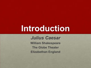 Introduction
Julius Caesar
William Shakespeare
The Globe Theater
Elizabethan England

 