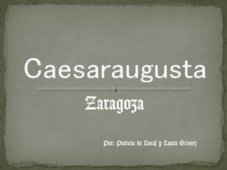 Zaragoza Por: Patricia de Lucas y Laura Gómez 