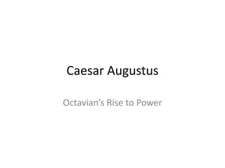 Caesar Augustus 
Octavian’s Rise to Power 
 
