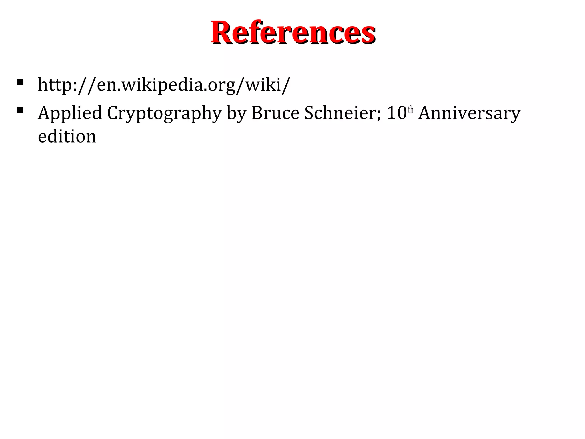 ReferencesReferences
 http://en.wikipedia.org/wiki/
 Applied Cryptography by Bruce Schneier; 10th
Anniversary
edition
 