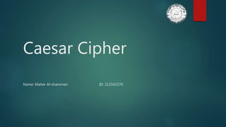 Caesar Cipher
Name: Maher Al-shammari ID: 212542270
 