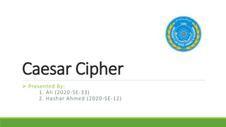 Caesar Cipher
 Presented By:
1. Ali (2020-SE-33)
2. Hashar Ahmed (2020-SE-12)
 