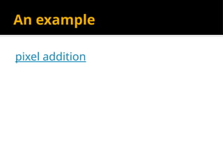 An example
pixel addition
 