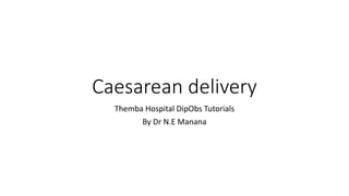 Caesarean delivery
Themba Hospital DipObs Tutorials
By Dr N.E Manana
 