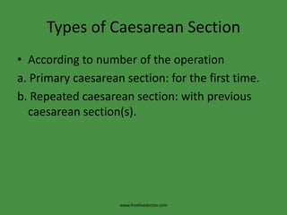Types of Caesarean SectionAccording to number of the operationa. Primary caesarean section: for the first time.b. Repeated caesarean section: with previous caesarean section(s).www.freelivedoctor.com
