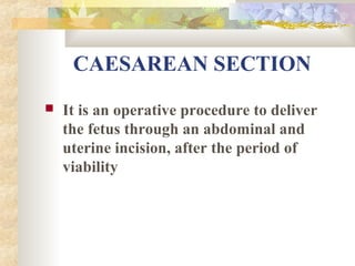 CAESAREAN SECTION


It is an operative procedure to deliver
the fetus through an abdominal and
uterine incision, after the period of
viability

 